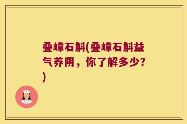 叠嶂石斛(叠嶂石斛益气养阴，你了解多少？)