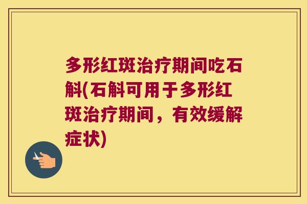 多形红斑治疗期间吃石斛(石斛可用于多形红斑治疗期间，有效缓解症状)