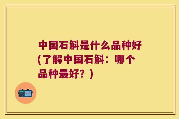 中国石斛是什么品种好(了解中国石斛：哪个品种最好？)