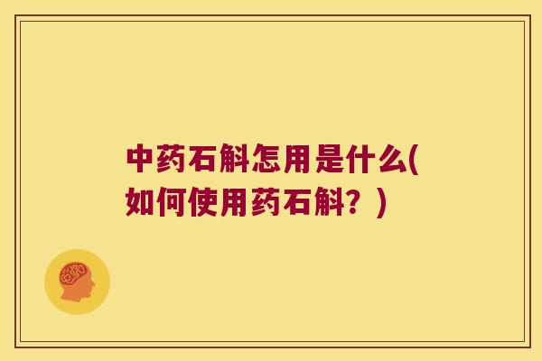 中药石斛怎用是什么(如何使用药石斛？)