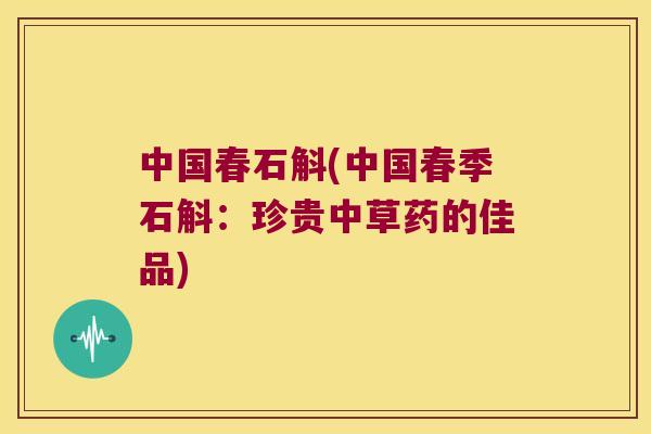 中国春石斛(中国春季石斛：珍贵中草药的佳品)