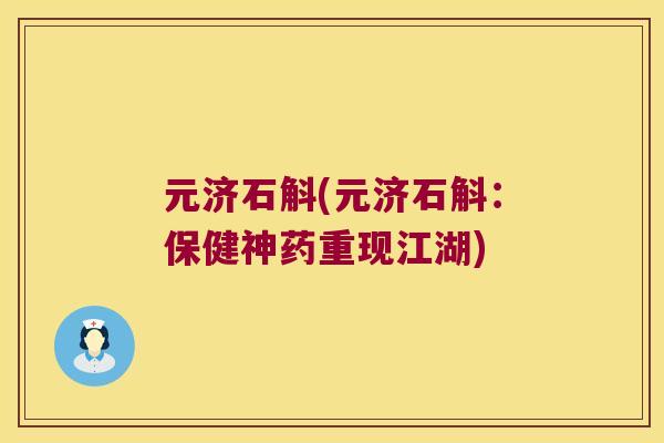 元济石斛(元济石斛:保健神药重现江湖) 元济石斛(元济石斛:保健神药重现江湖)