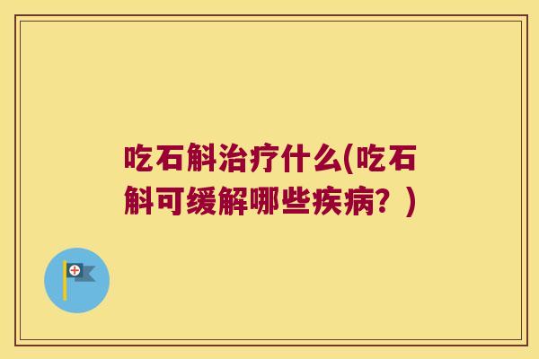吃石斛治疗什么(吃石斛可缓解哪些疾病？)