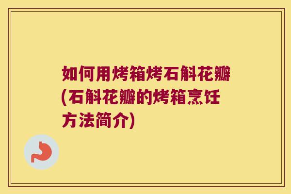 如何用烤箱烤石斛花瓣(石斛花瓣的烤箱烹饪方法简介)