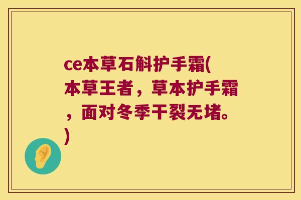 ce本草石斛护手霜(本草王者，草本护手霜，面对冬季干裂无堵。)