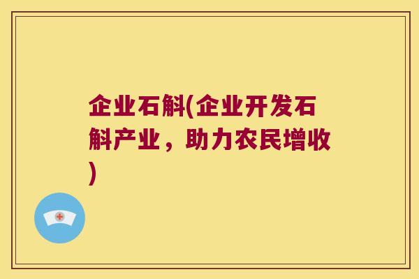 企业石斛(企业开发石斛产业,助力农民增收) 企业石斛(企业开发石斛产业,助力农民增收)