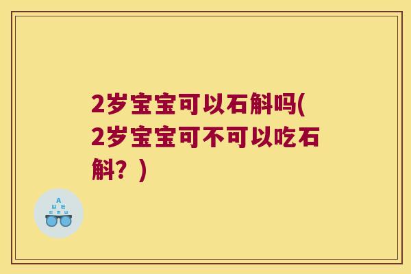 2岁宝宝可以石斛吗(2岁宝宝可不可以吃石斛？)