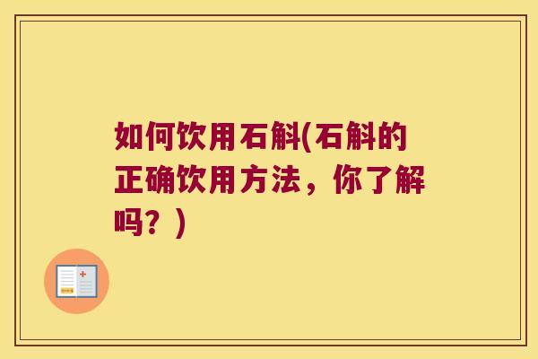 如何饮用石斛(石斛的正确饮用方法,你了解吗?) 如何饮用石斛(石斛的正确饮用方法,你了解吗?)
