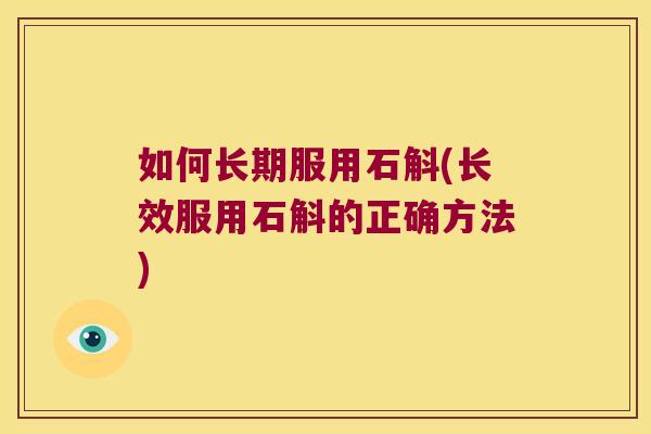 如何长期服用石斛(长效服用石斛的正确方法)