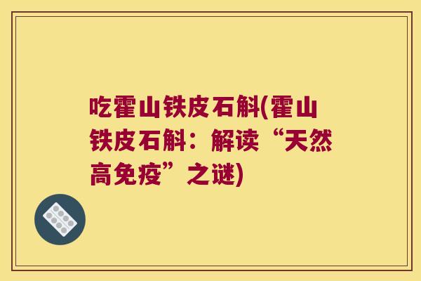 吃霍山铁皮石斛(霍山铁皮石斛：解读“天然高免疫”之谜)