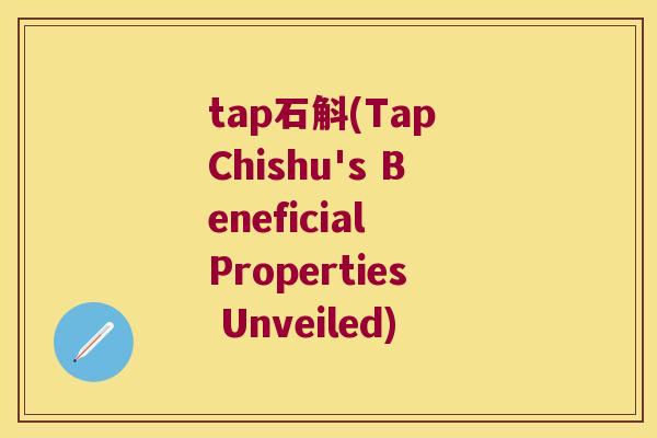 tap石斛(Tap Chishu's Beneficial Properties Unveiled)
