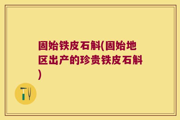固始铁皮石斛(固始地区出产的珍贵铁皮石斛)