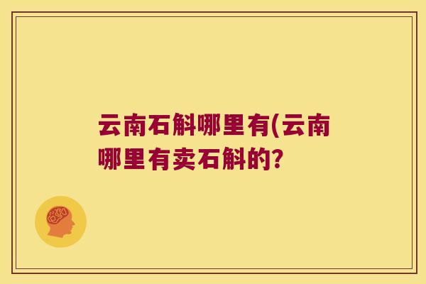 云南石斛哪里有(云南哪里有卖石斛的？