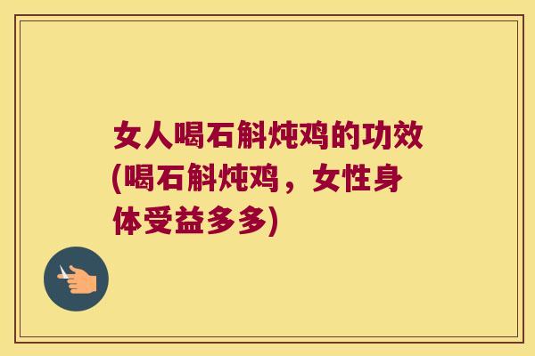 女人喝石斛炖鸡的功效(喝石斛炖鸡，女性身体受益多多)