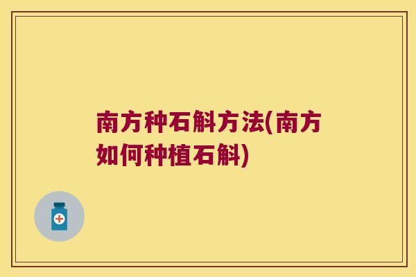 南方种石斛方法(南方如何种植石斛)
