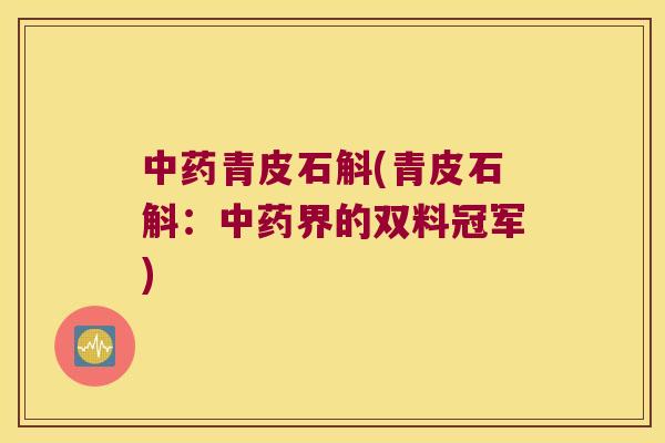中药青皮石斛(青皮石斛：中药界的双料冠军)