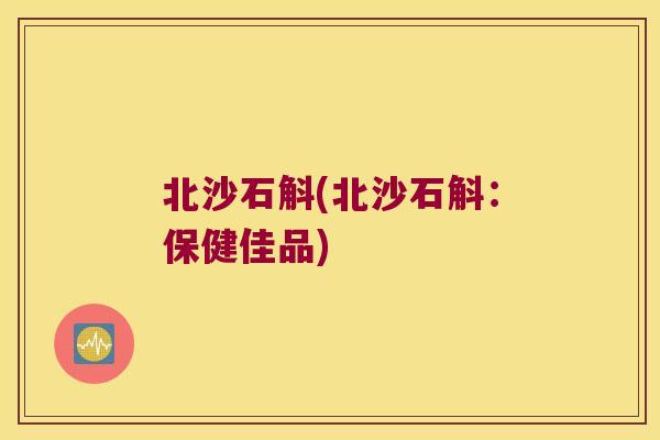 北沙石斛(北沙石斛：保健佳品)