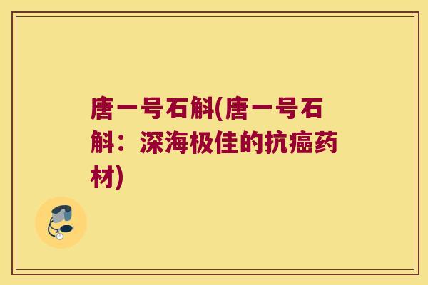 唐一号石斛(唐一号石斛：深海极佳的抗癌药材)