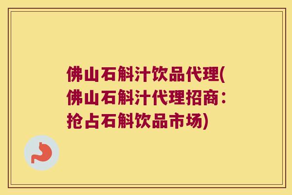 佛山石斛汁饮品代理(佛山石斛汁代理招商：抢占石斛饮品市场)