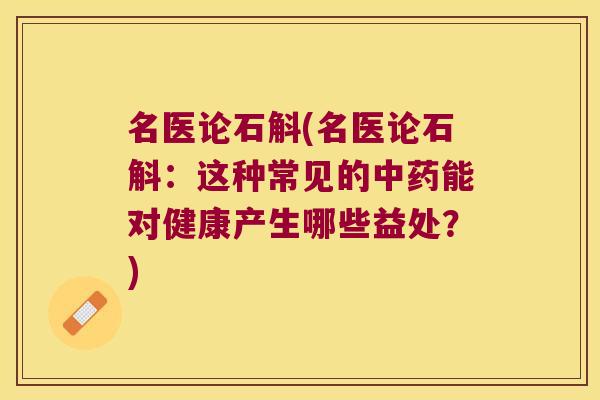 名医论石斛(名医论石斛：这种常见的中药能对健康产生哪些益处？)