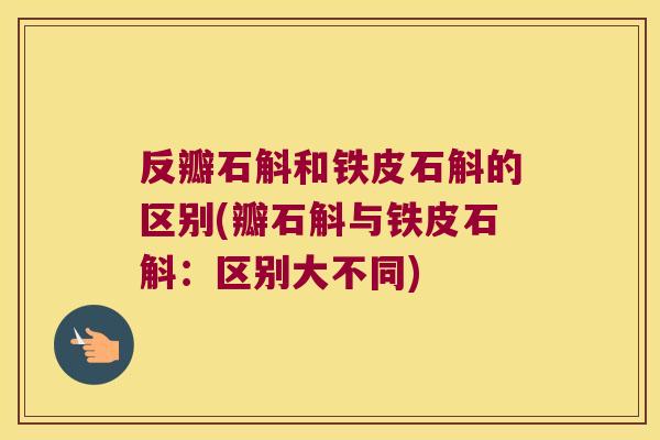 反瓣石斛和铁皮石斛的区别(瓣石斛与铁皮石斛：区别大不同)