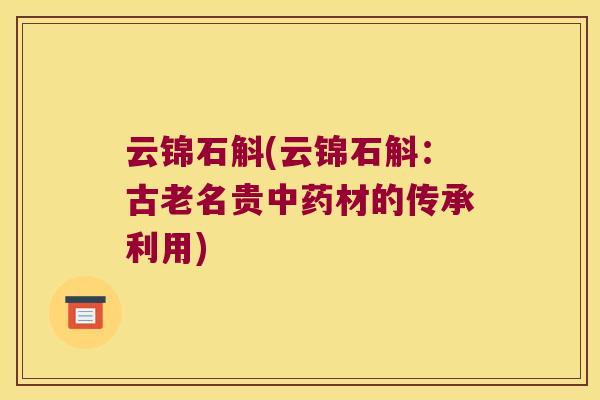 云锦石斛(云锦石斛：古老名贵中药材的传承利用)