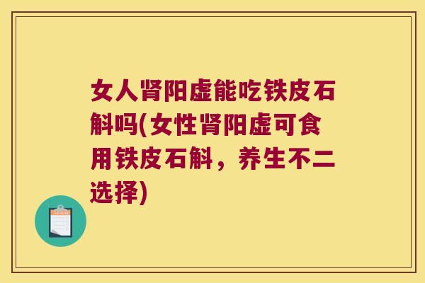 女人肾阳虚能吃铁皮石斛吗(女性肾阳虚可食用铁皮石斛，养生不二选择)