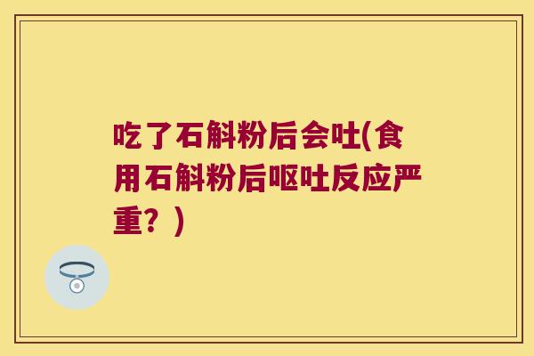 吃了石斛粉后会吐(食用石斛粉后反应严重?) 吃了石斛粉后会吐(食用石斛粉后反应严重?)