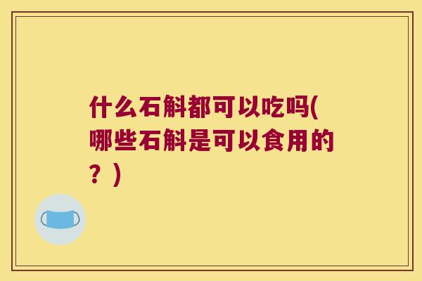 什么石斛都可以吃吗(哪些石斛是可以食用的？)