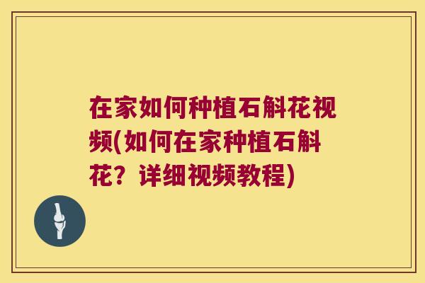 在家如何种植石斛花视频(如何在家种植石斛花？详细视频教程)