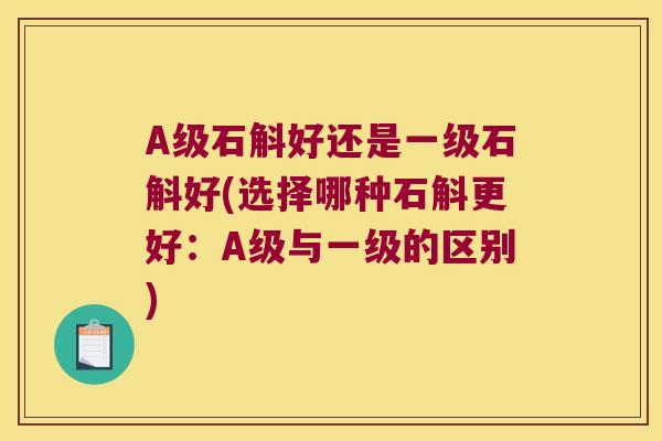 A级石斛好还是一级石斛好(选择哪种石斛更好：A级与一级的区别)