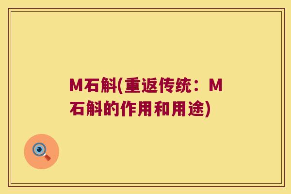 M石斛(重返传统：M石斛的作用和用途)