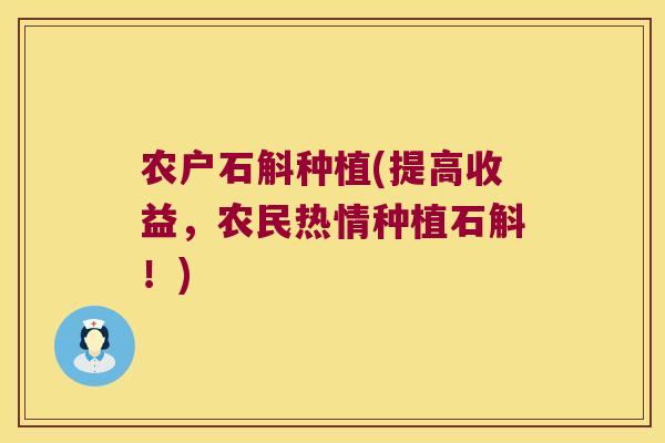 农户石斛种植(提高收益，农民热情种植石斛！)
