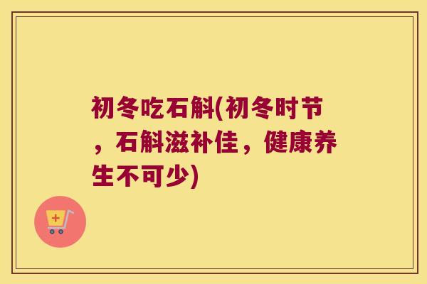 初冬吃石斛(初冬时节，石斛滋补佳，健康养生不可少)