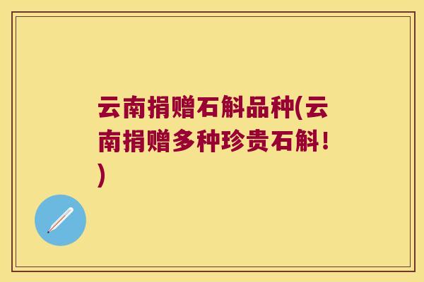 云南捐赠石斛品种(云南捐赠多种珍贵石斛!) 云南捐赠石斛品种(云南捐赠多种珍贵石斛!)