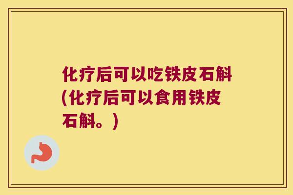 化疗后可以吃铁皮石斛(化疗后可以食用铁皮石斛。)