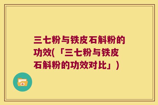 三七粉与铁皮石斛粉的功效(「三七粉与铁皮石斛粉的功效对比」)