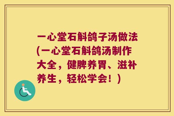 一心堂石斛鸽子汤做法(一心堂石斛鸽汤制作大全，健脾养胃、滋补养生，轻松学会！)