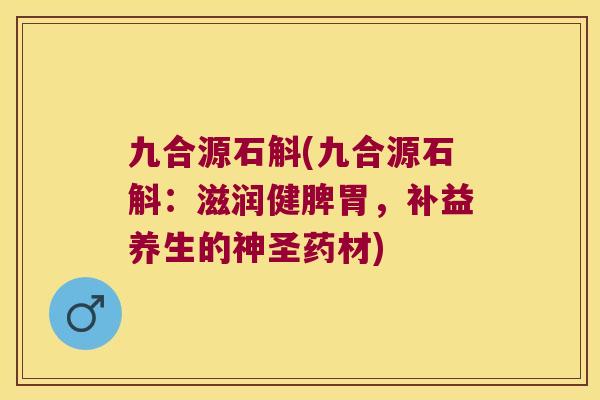九合源石斛(九合源石斛：滋润健脾胃，补益养生的神圣药材)