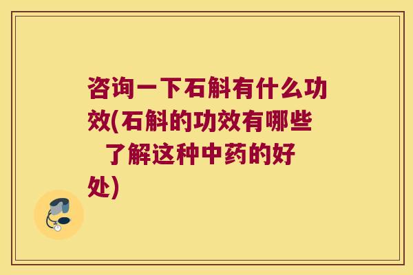 咨询一下石斛有什么功效(石斛的功效有哪些  了解这种中药的好处)