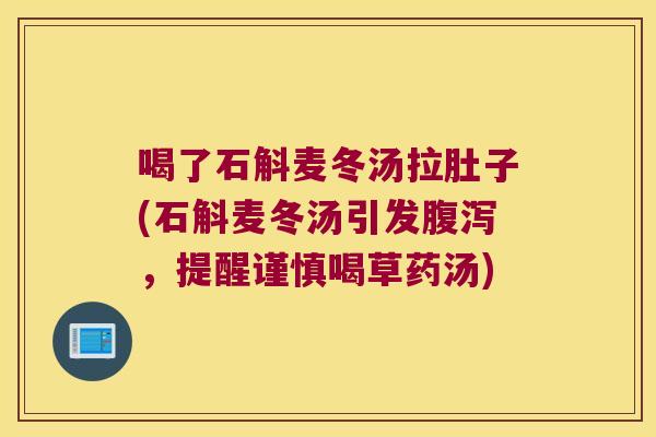 喝了石斛麦冬汤拉肚子(石斛麦冬汤引发腹泻，提醒谨慎喝草药汤)