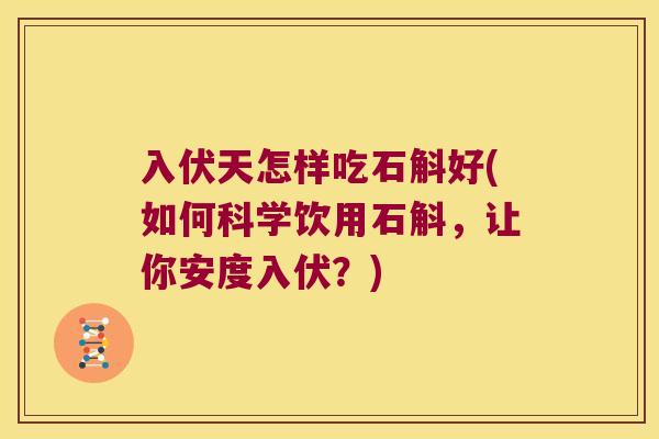 入伏天怎样吃石斛好(如何科学饮用石斛，让你安度入伏？)