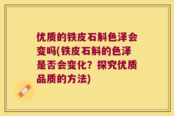 优质的铁皮石斛色泽会变吗(铁皮石斛的色泽是否会变化？探究优质品质的方法)