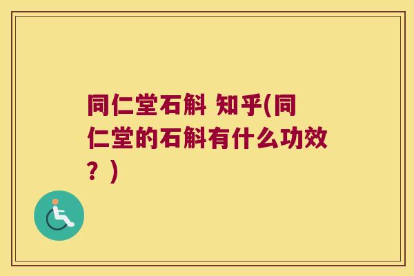 同仁堂石斛 知乎(同仁堂的石斛有什么功效？)
