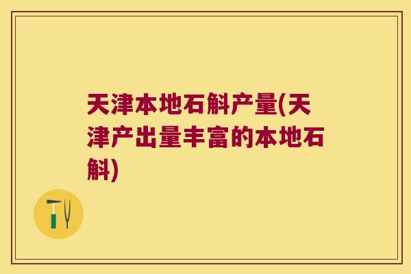天津本地石斛产量(天津产出量丰富的本地石斛)
