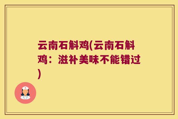 云南石斛鸡(云南石斛鸡：滋补美味不能错过)