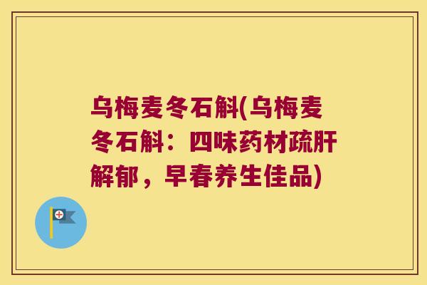 乌梅麦冬石斛(乌梅麦冬石斛：四味药材疏解郁，早春养生佳品)