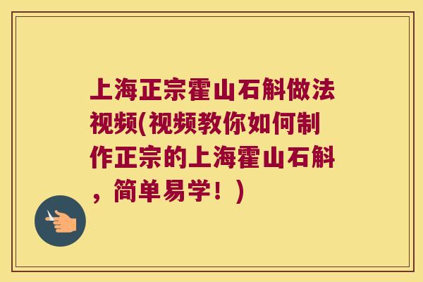 上海正宗霍山石斛做法视频(视频教你如何制作正宗的上海霍山石斛，简单易学！)
