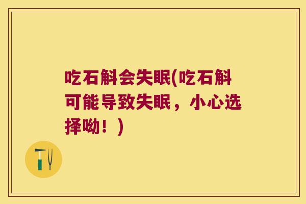吃石斛会失眠(吃石斛可能导致失眠，小心选择呦！)
