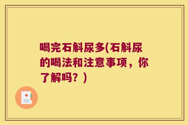 喝完石斛尿多(石斛尿的喝法和注意事项，你了解吗？)